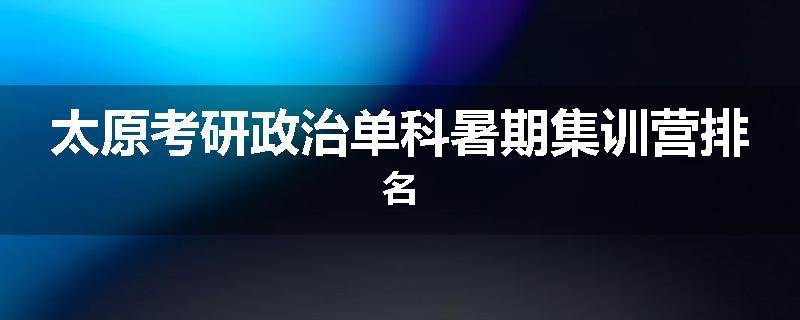 太原考研政治单科暑期集训营排名