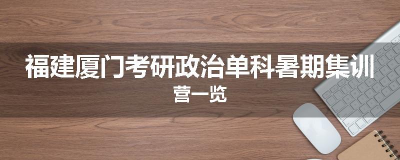 福建厦门考研政治单科暑期集训营一览