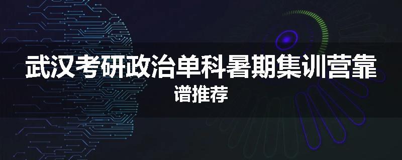 武汉考研政治单科暑期集训营靠谱推荐