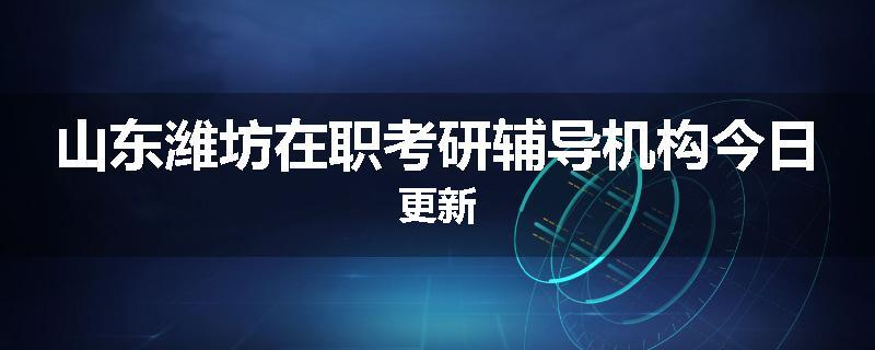 山东潍坊在职考研辅导机构今日更新