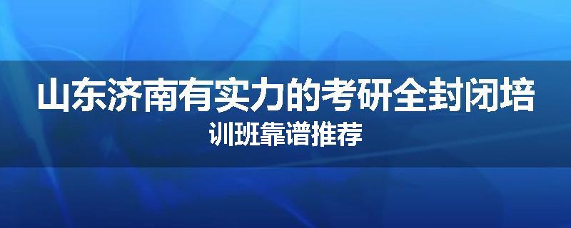 山东济南有实力的考研全封闭培训班靠谱推荐