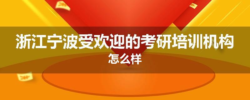 浙江宁波受欢迎的考研培训机构怎么样