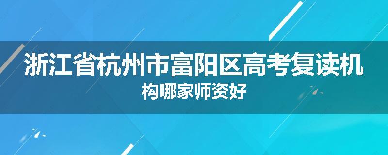 浙江省杭州市富阳区高考复读机构哪家师资好
