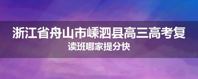 浙江省舟山市嵊泗县高三高考复读班哪家提分快
