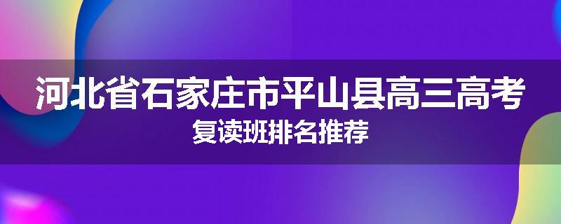 河北省石家庄市平山县高三高考复读班排名推荐