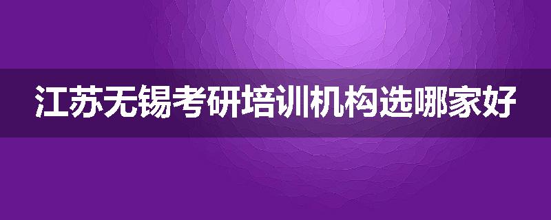 江苏无锡考研培训机构选哪家好
