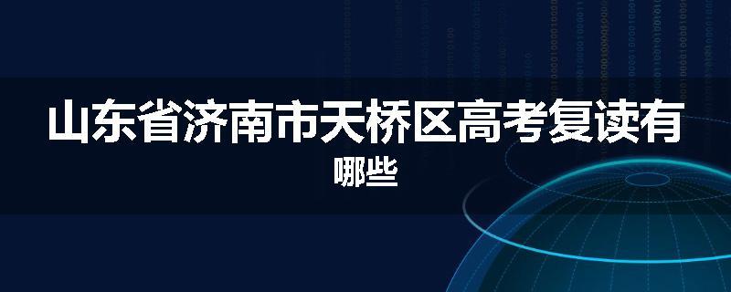 山东省济南市天桥区高考复读有哪些