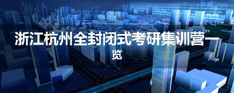 浙江杭州全封闭式考研集训营一览