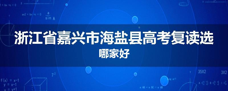 浙江省嘉兴市海盐县高考复读选哪家好