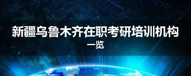 新疆乌鲁木齐在职考研培训机构一览