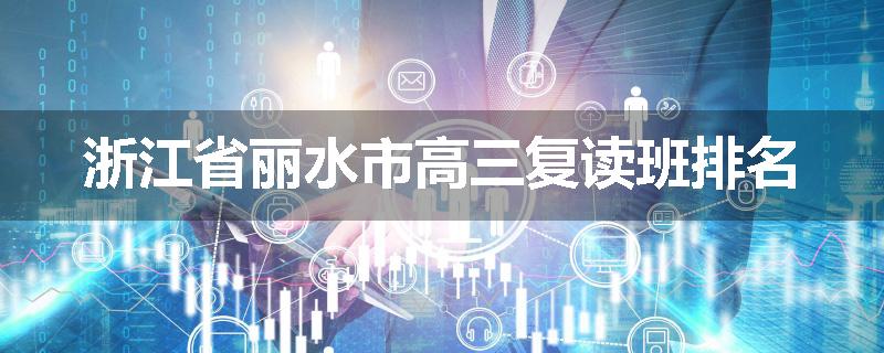 浙江省丽水市高三复读班排名