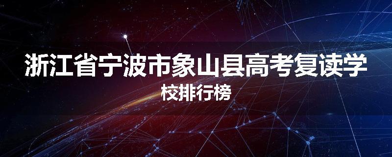 浙江省宁波市象山县高考复读学校排行榜