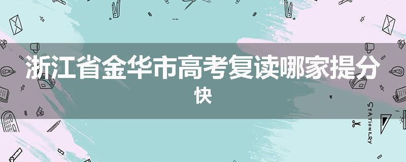 浙江省金华市高考复读哪家提分快
