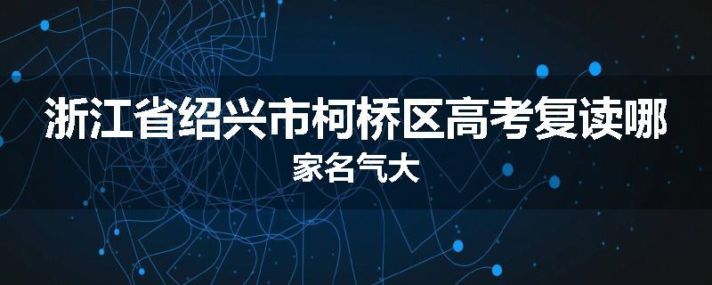 浙江省绍兴市柯桥区高考复读哪家名气大