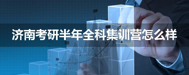 济南考研半年全科集训营怎么样