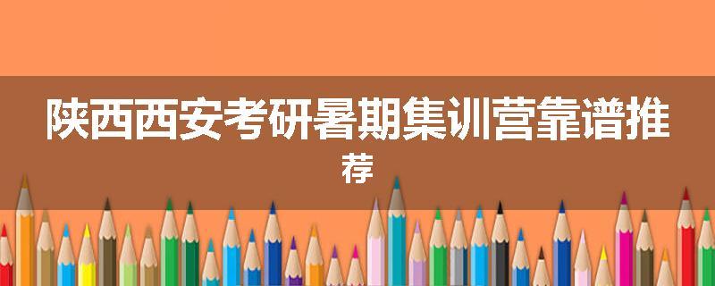 陕西西安考研暑期集训营靠谱推荐