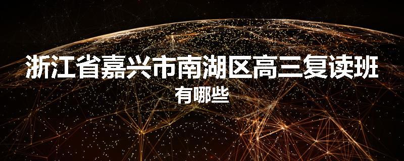 浙江省嘉兴市南湖区高三复读班有哪些