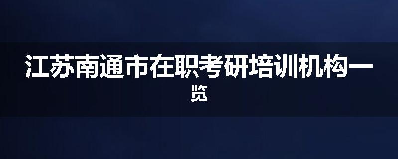 江苏南通市在职考研培训机构一览