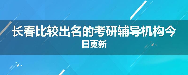长春比较出名的考研辅导机构今日更新