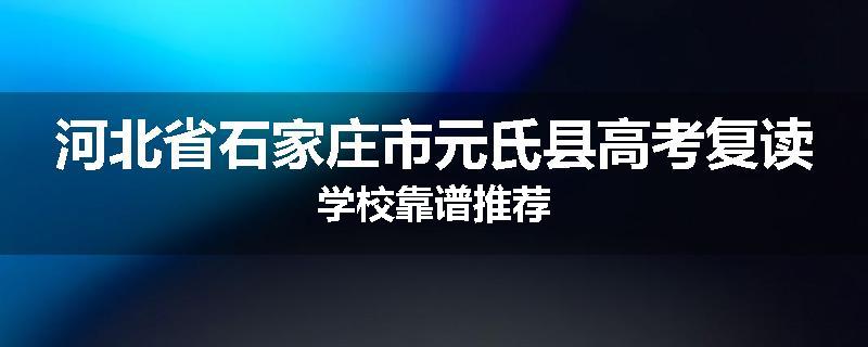 河北省石家庄市元氏县高考复读学校靠谱推荐