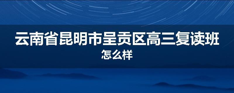 云南省昆明市呈贡区高三复读班怎么样