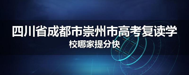 四川省成都市崇州市高考复读学校哪家提分快