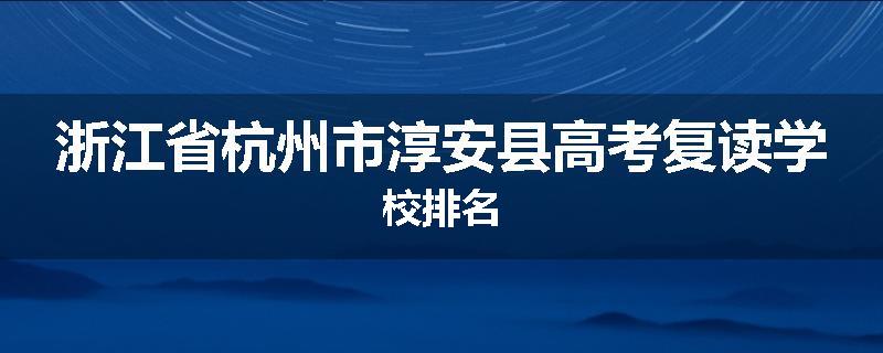 浙江省杭州市淳安县高考复读学校排名