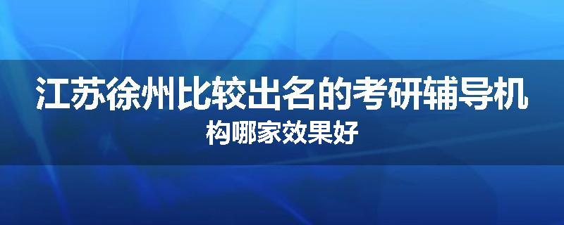 江苏徐州比较出名的考研辅导机构哪家效果好