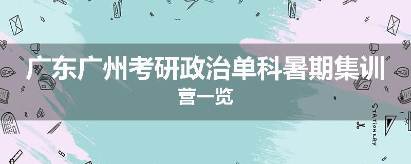 广东广州考研政治单科暑期集训营一览