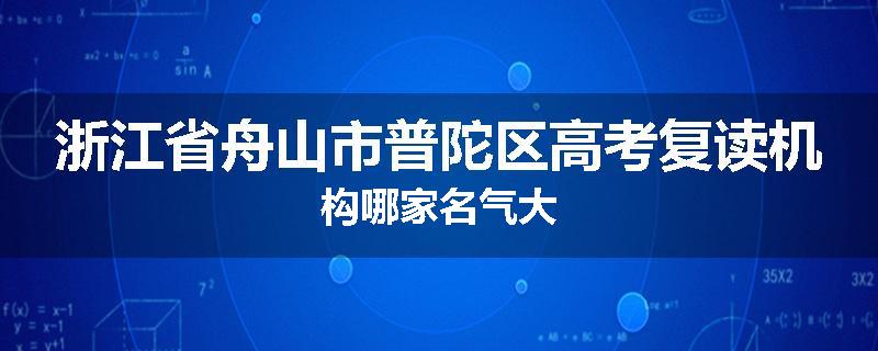 浙江省舟山市普陀区高考复读机构哪家名气大