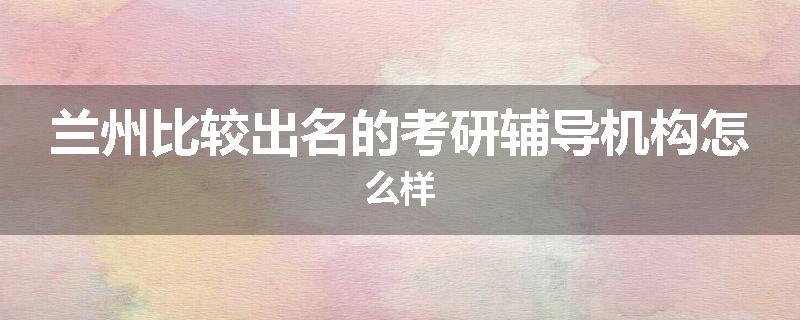 兰州比较出名的考研辅导机构怎么样