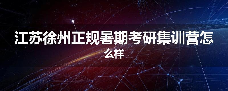 江苏徐州正规暑期考研集训营怎么样