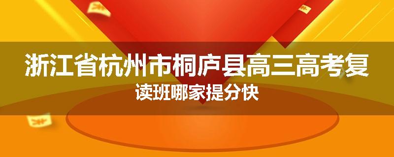 浙江省杭州市桐庐县高三高考复读班哪家提分快