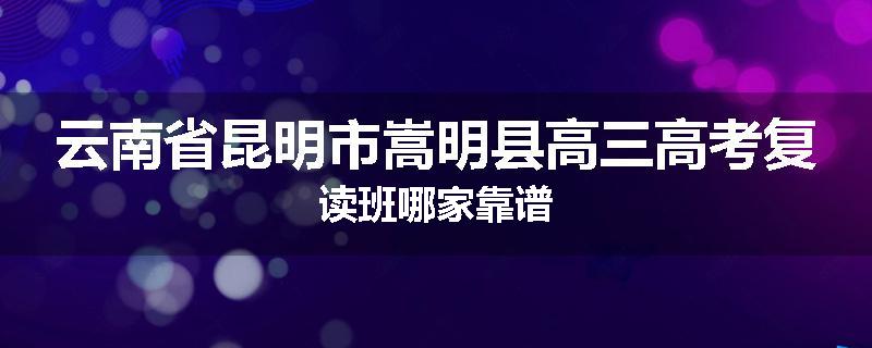 云南省昆明市嵩明县高三高考复读班哪家靠谱