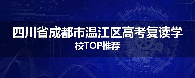 四川省成都市温江区高考复读学校TOP推荐