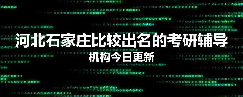 河北石家庄比较出名的考研辅导机构今日更新