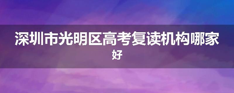 深圳市光明区高考复读机构哪家好