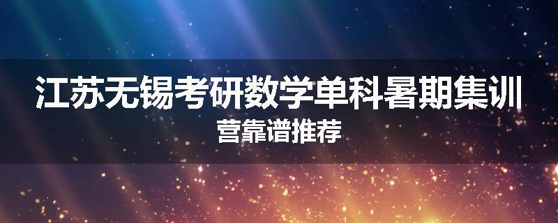 江苏无锡考研数学单科暑期集训营靠谱推荐