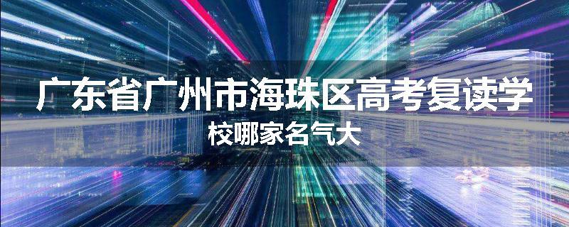 广东省广州市海珠区高考复读学校哪家名气大
