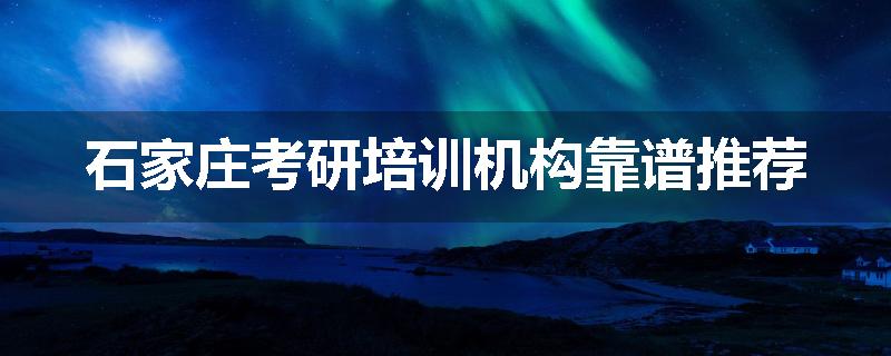石家庄考研培训机构靠谱推荐