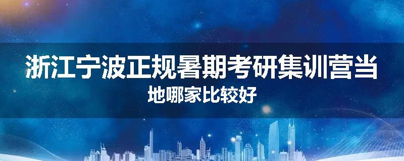 浙江宁波正规暑期考研集训营当地哪家比较好