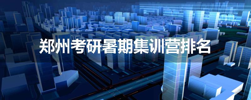 郑州考研暑期集训营排名