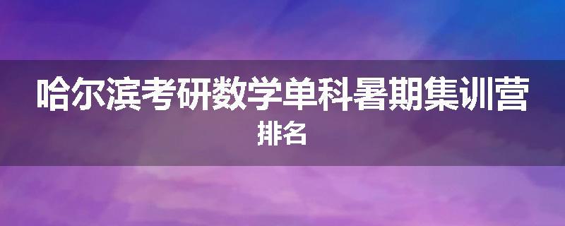 哈尔滨考研数学单科暑期集训营排名