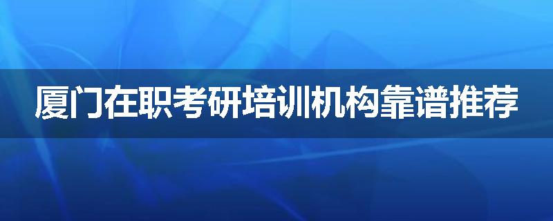 厦门在职考研培训机构靠谱推荐