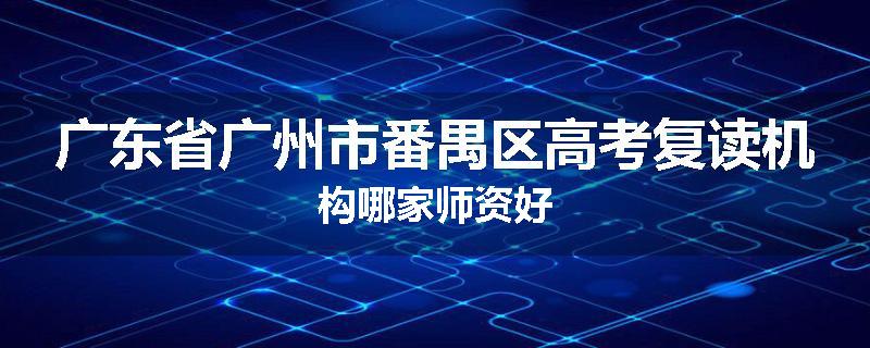 广东省广州市番禺区高考复读机构哪家师资好
