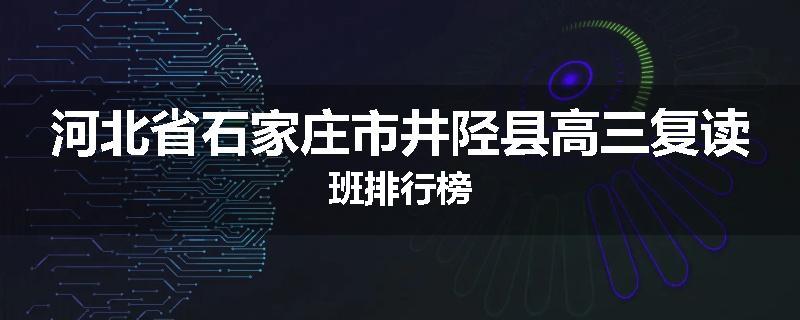 河北省石家庄市井陉县高三复读班排行榜
