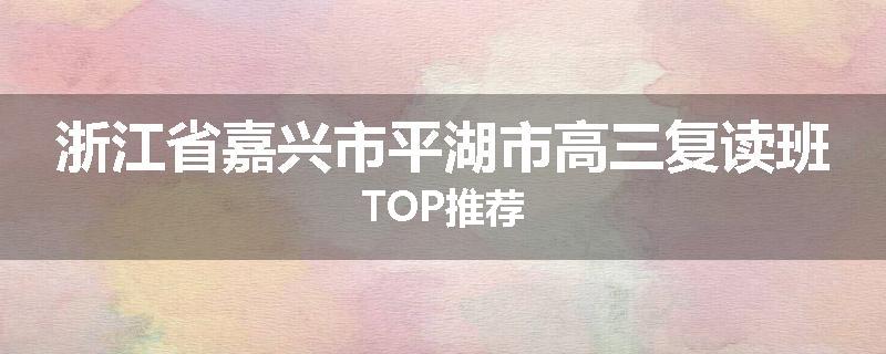 浙江省嘉兴市平湖市高三复读班TOP推荐