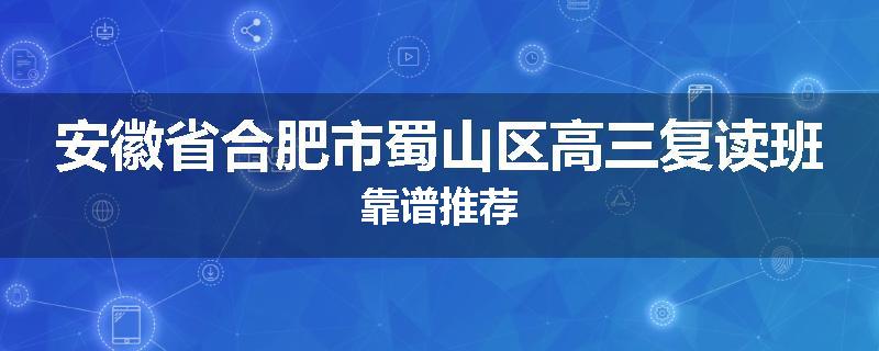 安徽省合肥市蜀山区高三复读班靠谱推荐