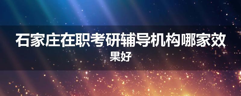 石家庄在职考研辅导机构哪家效果好