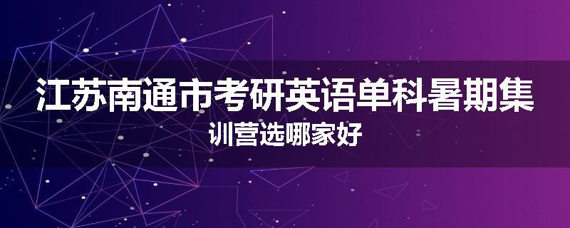 江苏南通市考研英语单科暑期集训营选哪家好